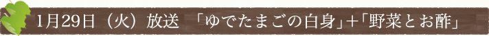 1月29日(火)放送　｢ゆでたまごの白身｣＋｢野菜とお酢｣