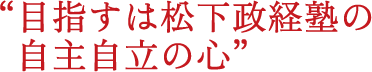 “目指すは松下政経塾の自主自立の心”