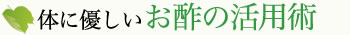 身体に優しいお酢の活用術