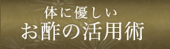 体に優しいお酢の活用術