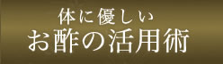 体に優しいお酢の活用術