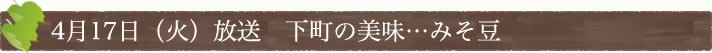 4月17日(火)放送　下町の美味…みそ豆