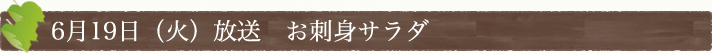 6月19日(火)放送　お刺身サラダ