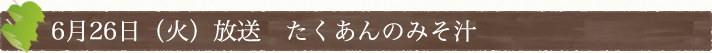 6月26日(火)放送　たくあんのみそ汁