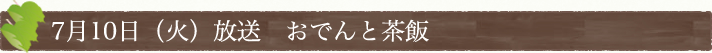 7月10日(火)放送　おでんと茶飯