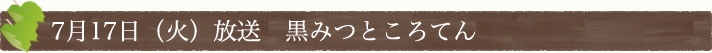 7月17日(火)放送　黒みつところてん