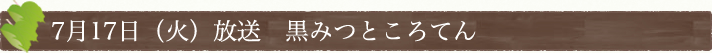 7月17日(火)放送　黒みつところてん