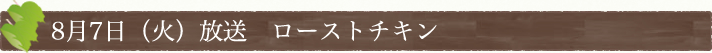 8月7日(火)放送　ローストチキン