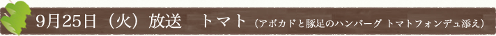 9月25日(火)放送　トマト（アボカドと豚足のハンバーグ トマトフォンデュ添え）