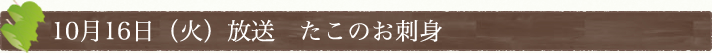 10月16日(火)放送　たこのお刺身