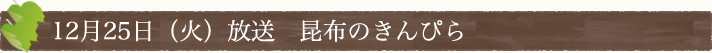 12月25日(火)放送　昆布のきんぴら