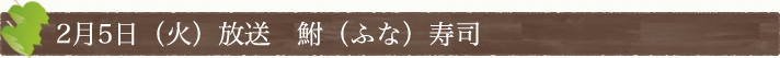 2月5日(火)放送　「鮒（ふな）寿司」
