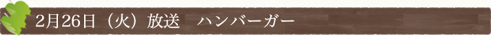 2月26日(火)放送　「ハンバーガー」