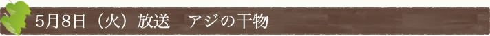 5月8日(火)放送　アジの干物