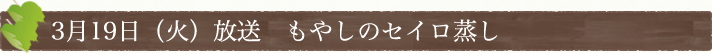 3月19日(火)放送　「もやしのセイロ蒸し」