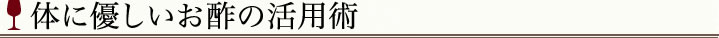 体に優しいお酢の活用術