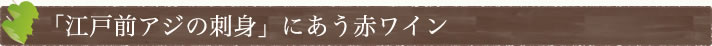 「江戸前アジの刺身」にあう赤ワイン