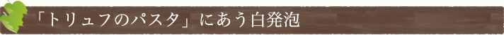 「トリュフのパスタ」にあう白発泡