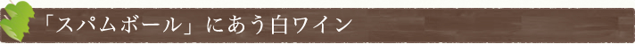 「スパムボール」にあう白ワイン