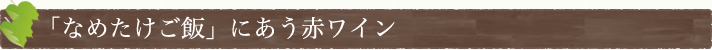 「なめたけご飯」にあう赤ワイン