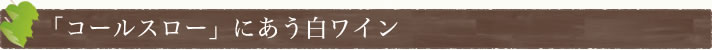 「コールスロー」にあう白ワイン