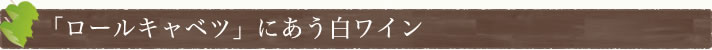 「ロールキャベツ」にあう白ワイン