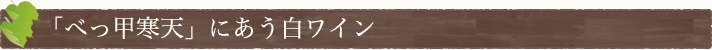 「べっ甲寒天」にあう白ワイン