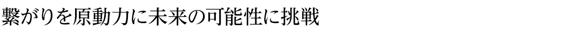 「繋がり」を原動力に未来の可能性への挑戦¥