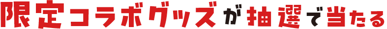 限定コラボグッズが抽選で当たる