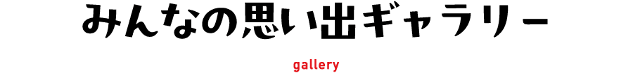みんなの思い出ギャラリー gallery