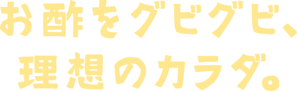 お酢をグビグビ、理想のカラダ。