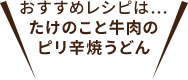 おすすめレシピは…たけのこと牛肉のピリ辛焼うどん