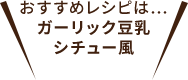 おすすめレシピは…ガーリック豆乳シチュー風