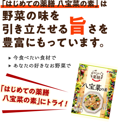 「はじめての薬膳 八宝菜の素」は野菜の味を引き立たせる旨さを豊富にもっています。今食べたい食材で あなたの好きなお野菜で「はじめての薬膳 八宝菜の素」にトライ！