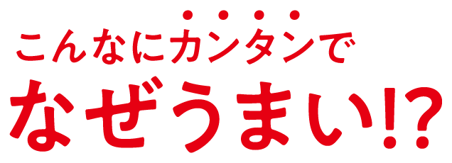 こんなにカンタンでなぜうまい!?